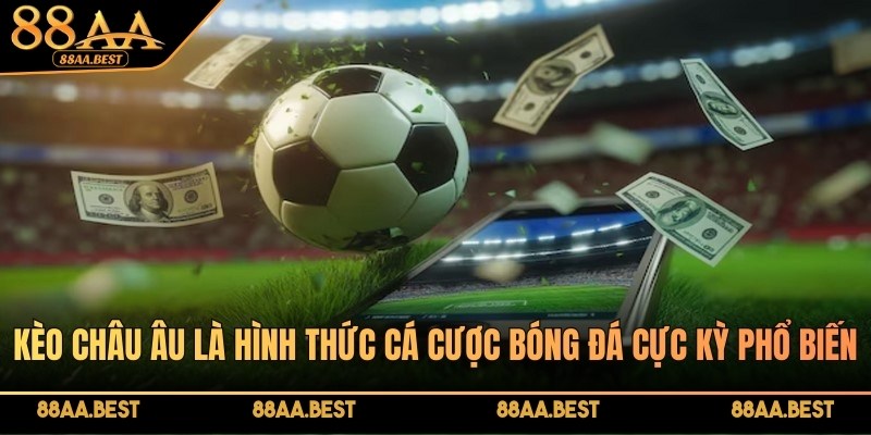 Kèo Châu Âu đang là hình thức cá cược bóng đá phổ biến tại 88AA