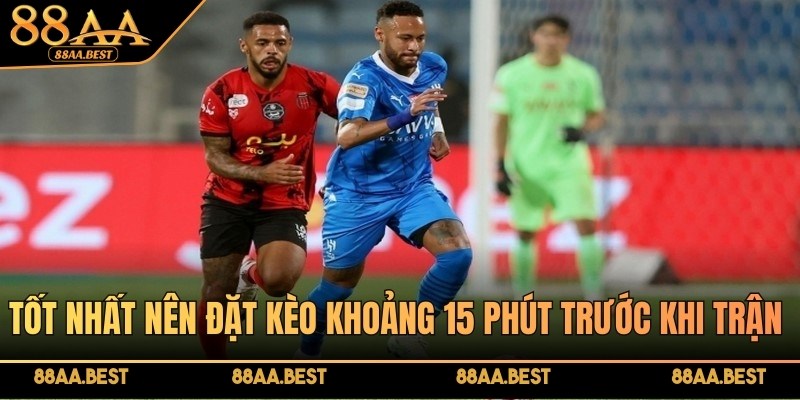 Tốt nhất nên đặt kèo khoảng 15 phút trước khi trận đấu diễn ra